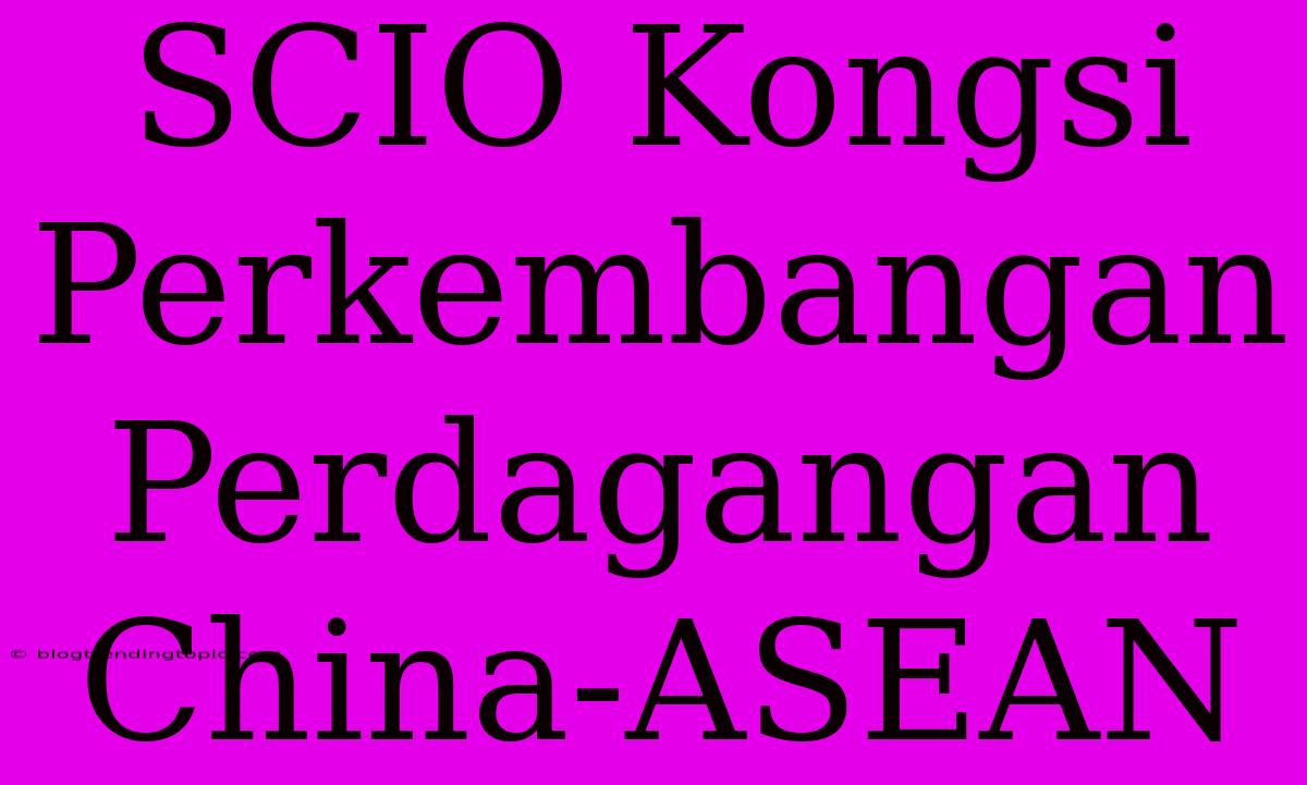 SCIO Kongsi Perkembangan Perdagangan China-ASEAN