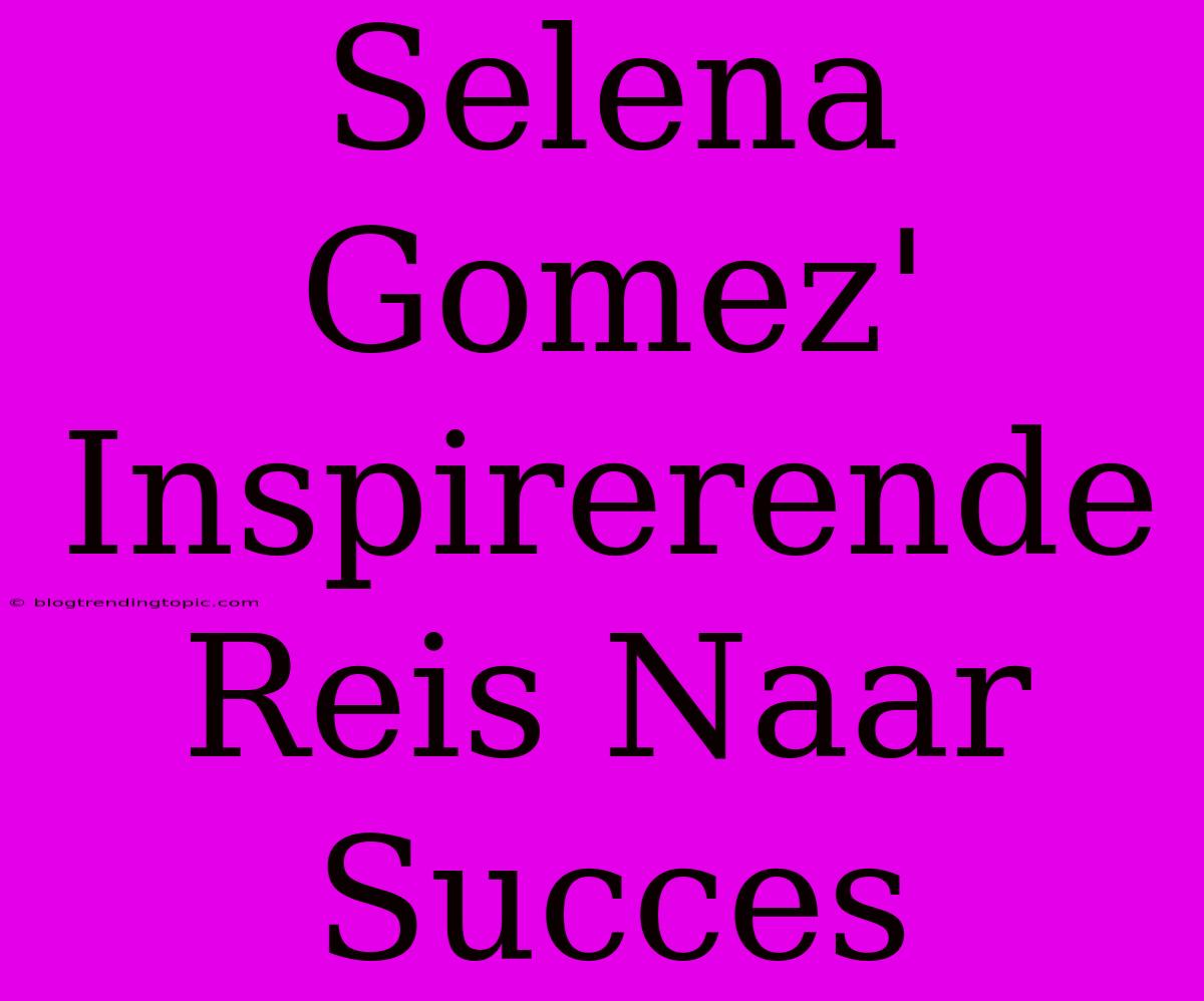 Selena Gomez' Inspirerende Reis Naar Succes