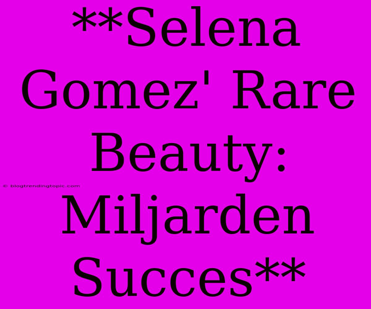 **Selena Gomez' Rare Beauty: Miljarden Succes**