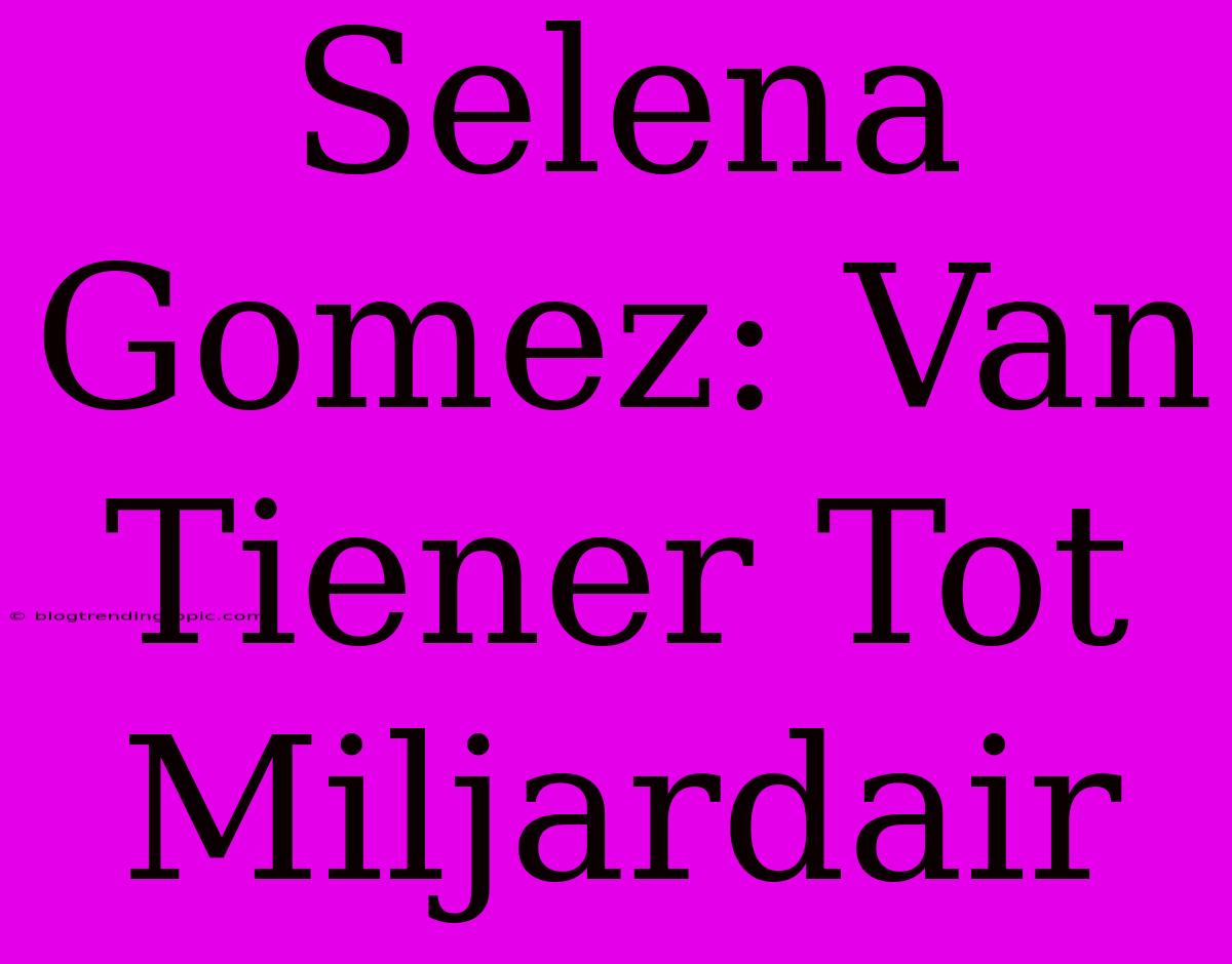 Selena Gomez: Van Tiener Tot Miljardair