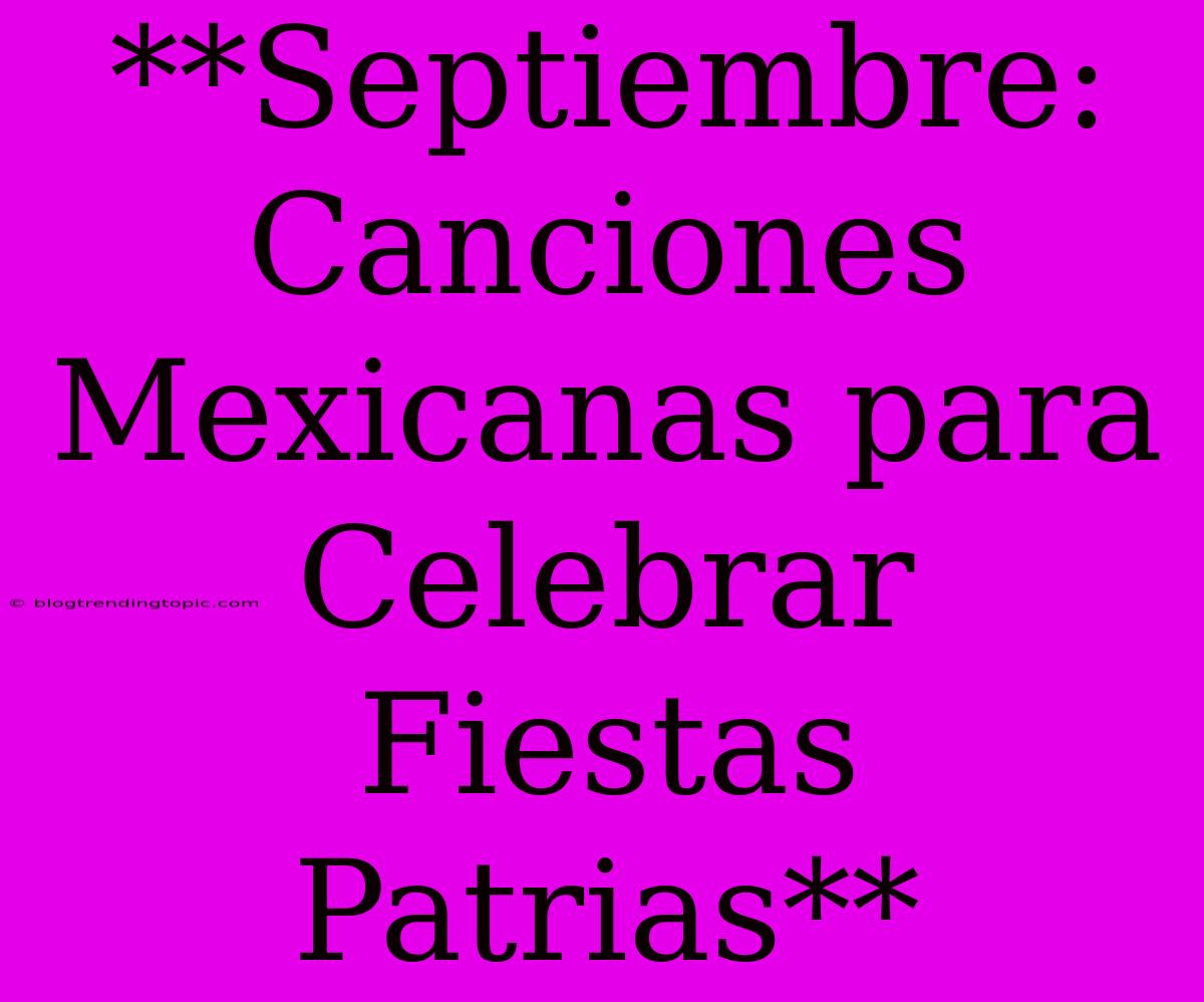 **Septiembre: Canciones Mexicanas Para Celebrar Fiestas Patrias**