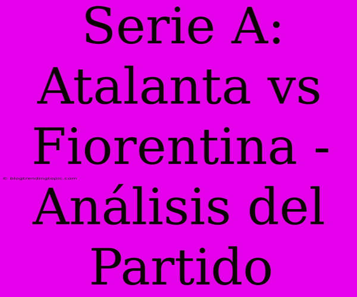 Serie A:  Atalanta Vs Fiorentina - Análisis Del Partido