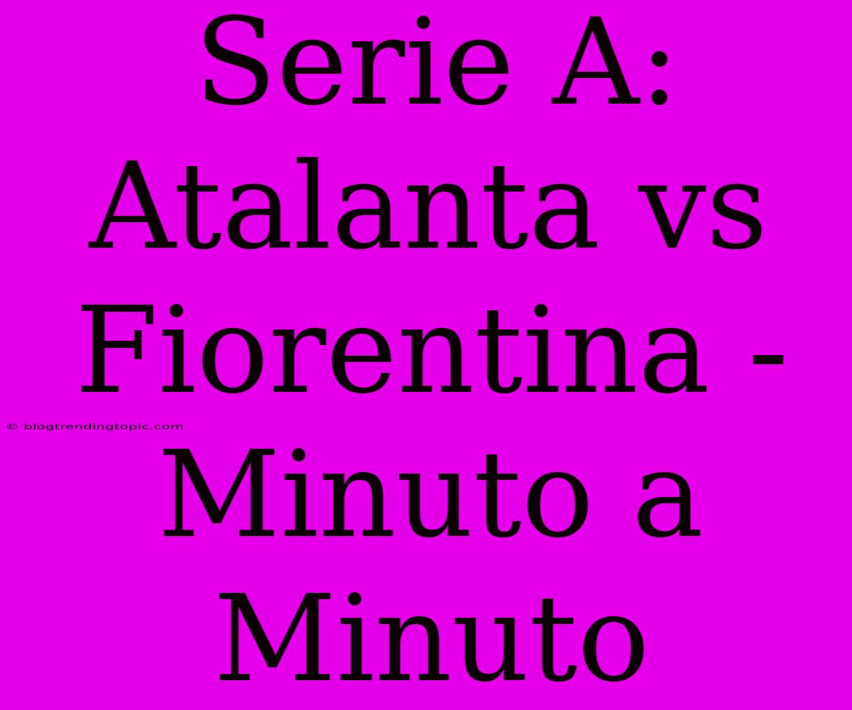 Serie A: Atalanta Vs Fiorentina - Minuto A Minuto