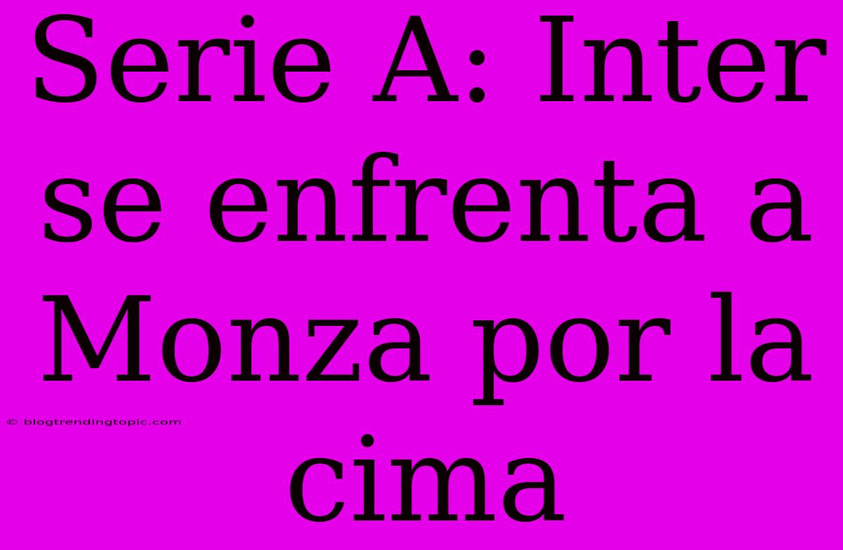 Serie A: Inter Se Enfrenta A Monza Por La Cima