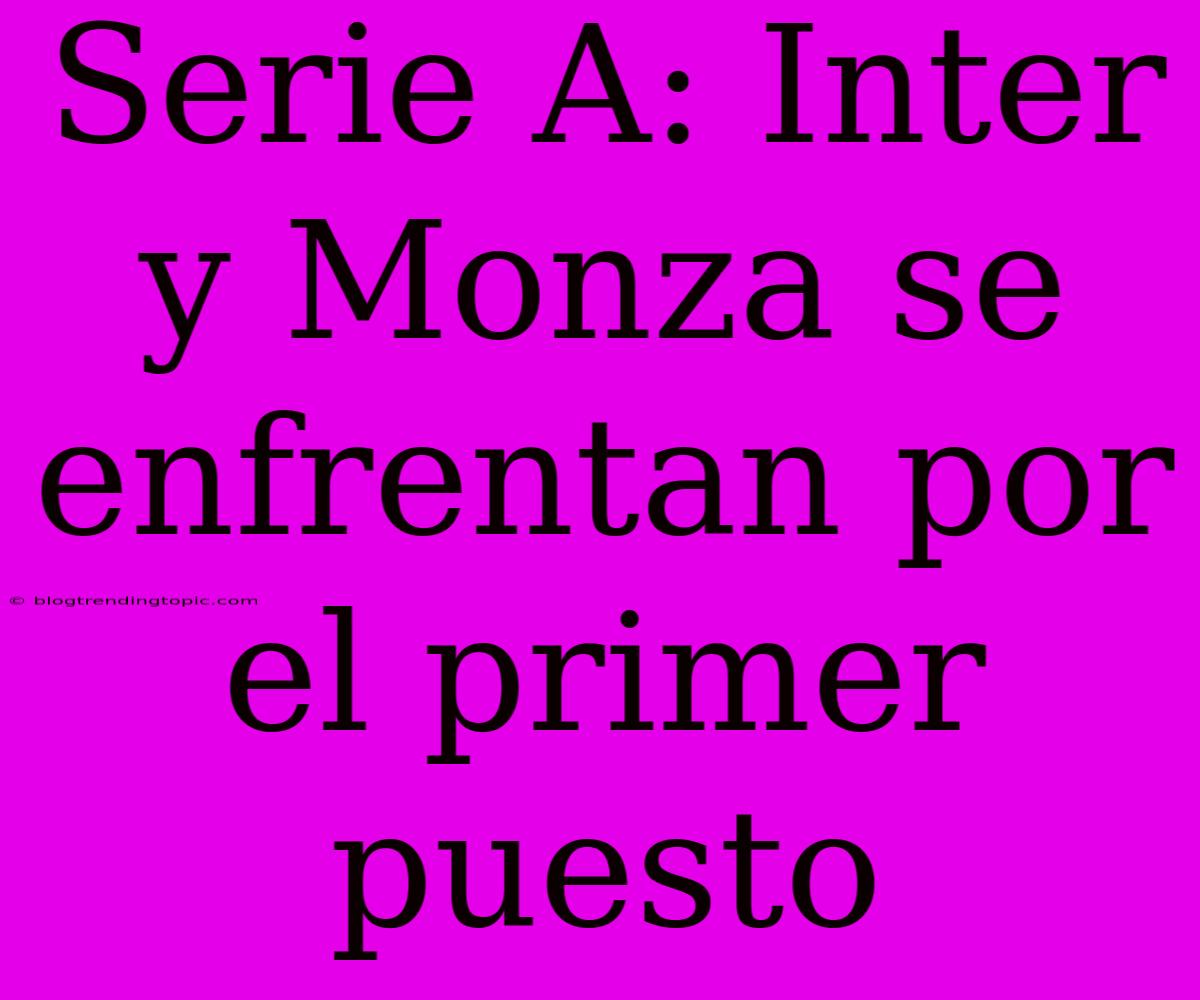 Serie A: Inter Y Monza Se Enfrentan Por El Primer Puesto