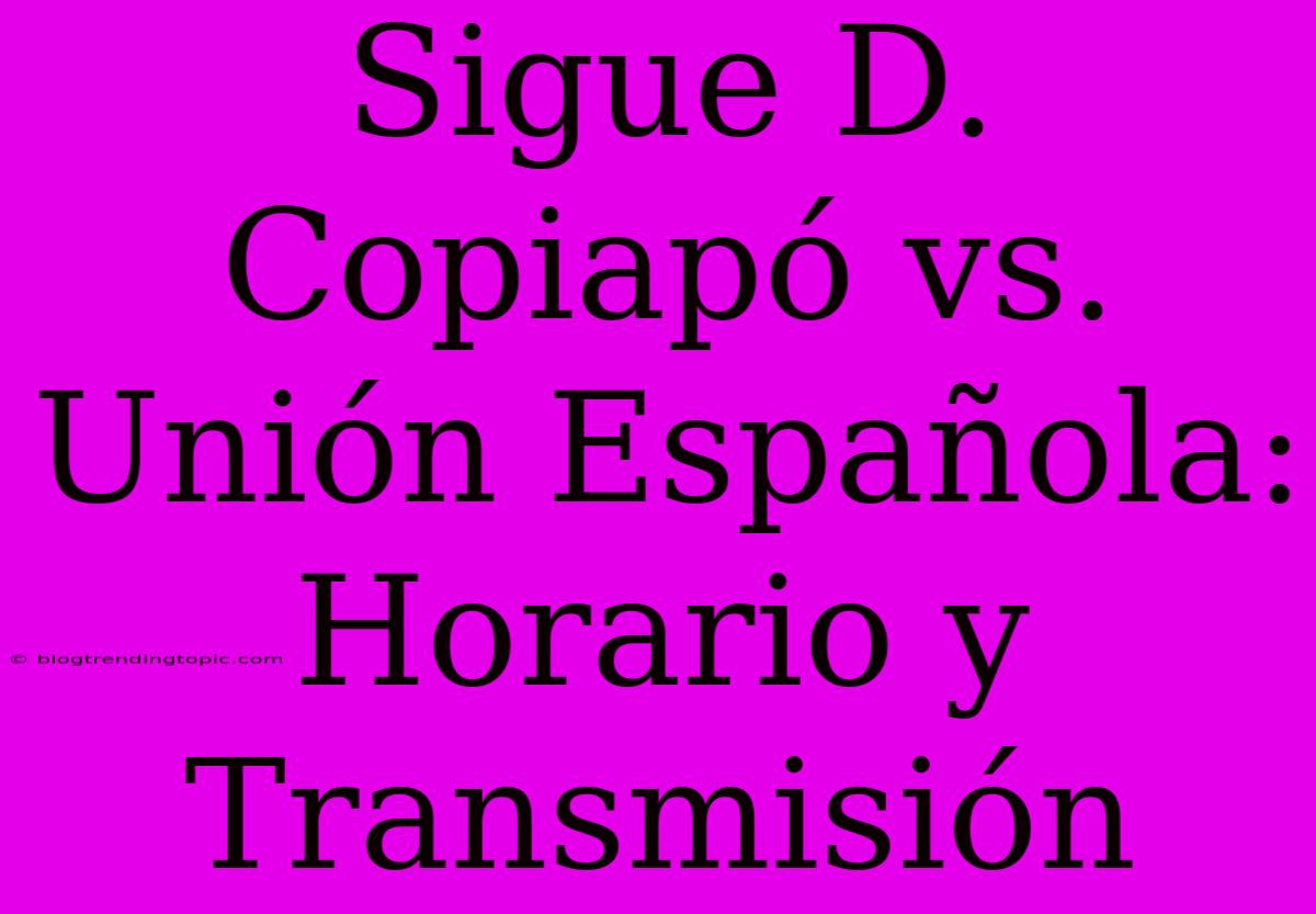 Sigue D. Copiapó Vs. Unión Española: Horario Y Transmisión