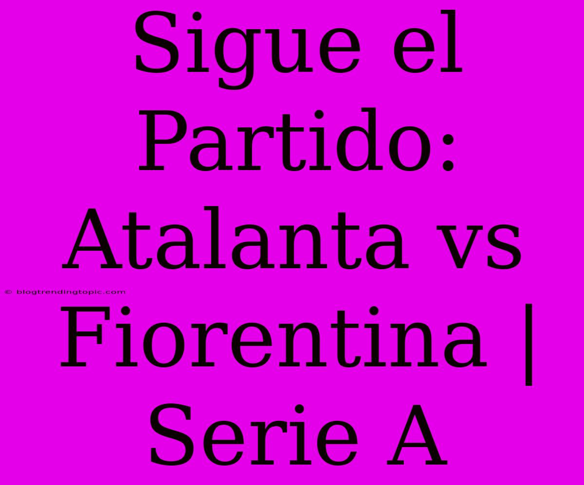 Sigue El Partido: Atalanta Vs Fiorentina | Serie A