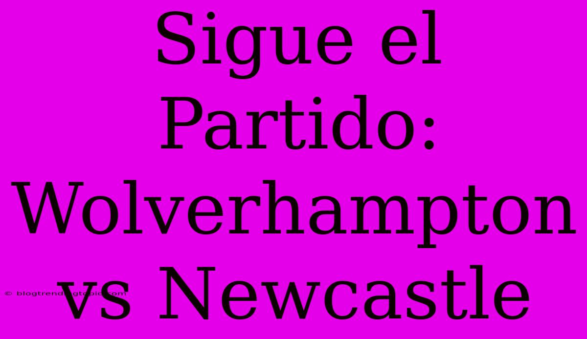 Sigue El Partido: Wolverhampton Vs Newcastle