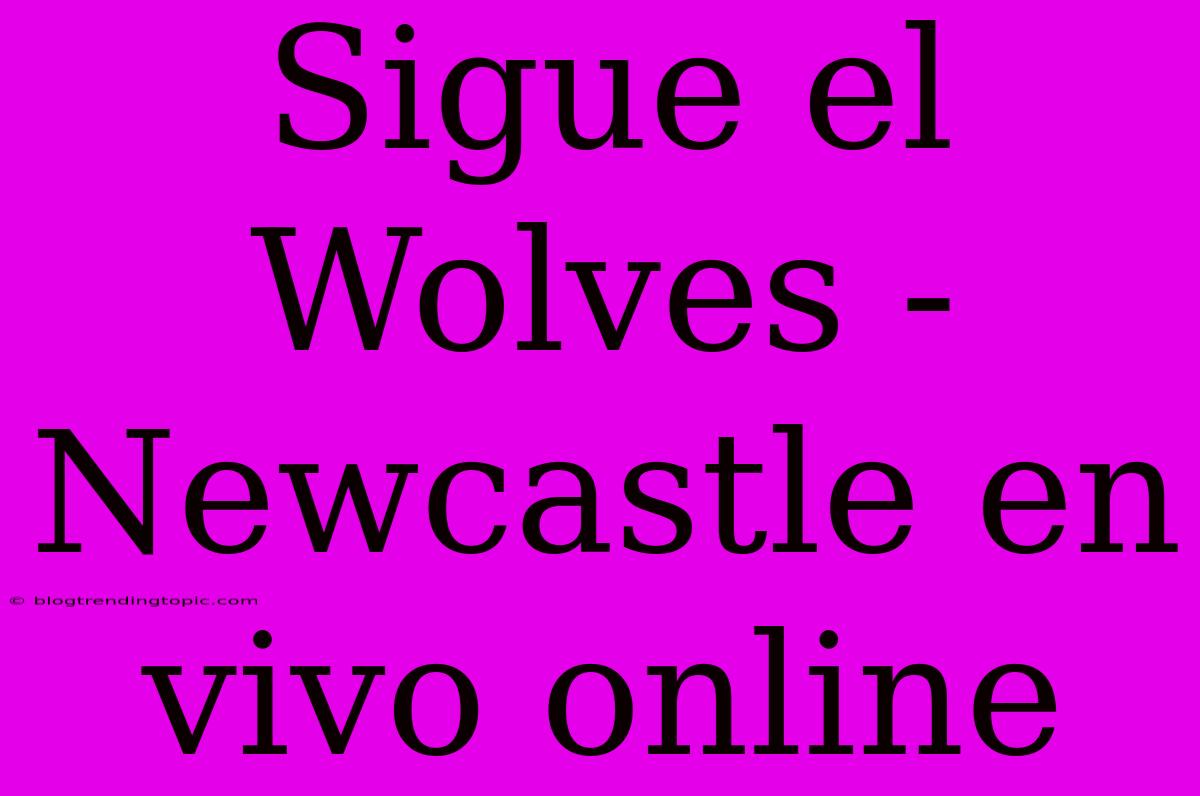 Sigue El Wolves - Newcastle En Vivo Online