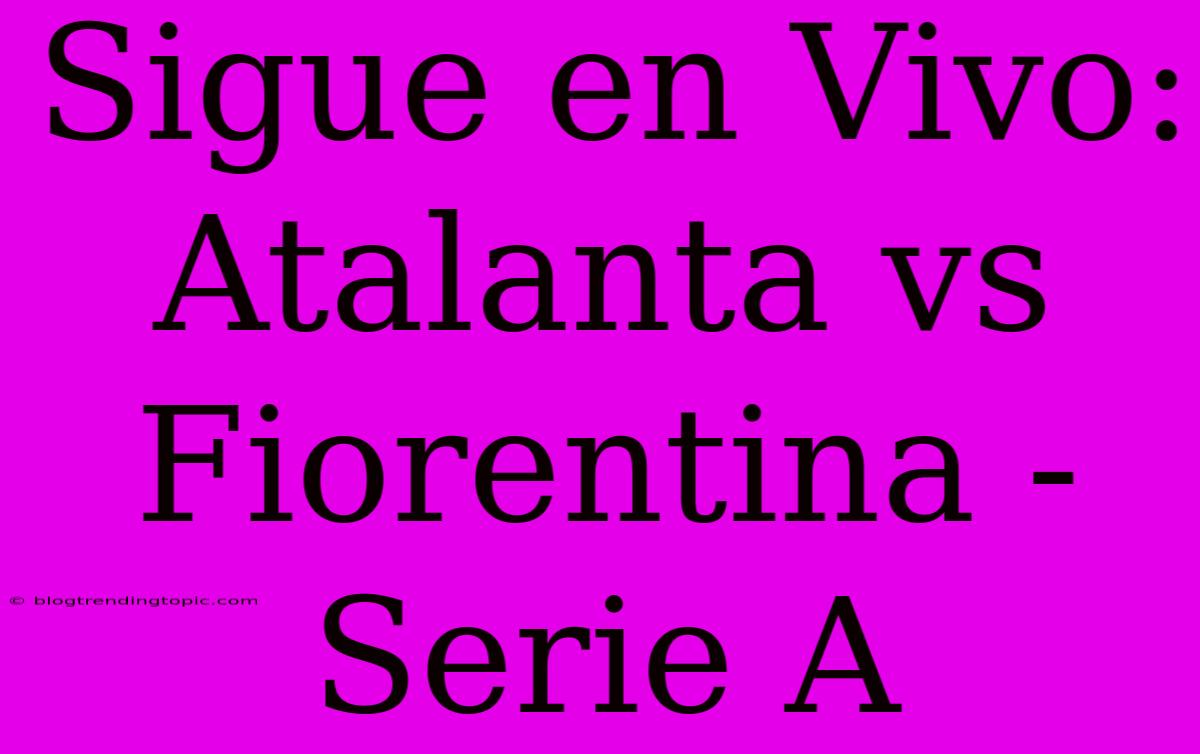 Sigue En Vivo: Atalanta Vs Fiorentina - Serie A