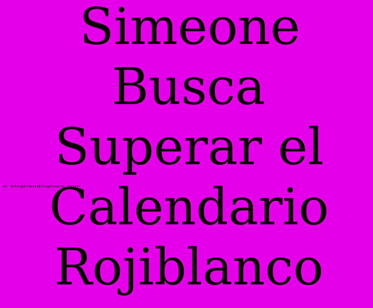 Simeone Busca Superar El Calendario Rojiblanco