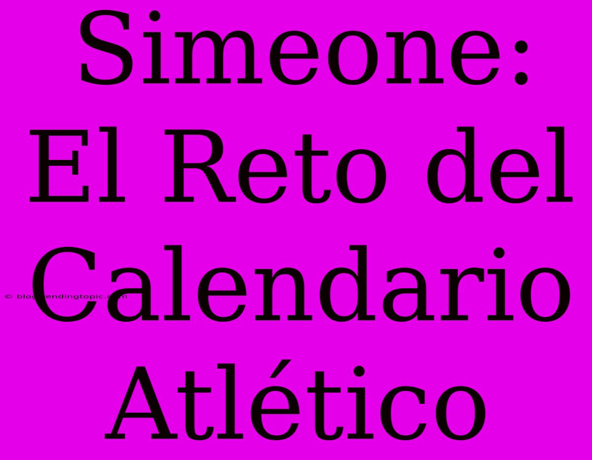 Simeone: El Reto Del Calendario Atlético