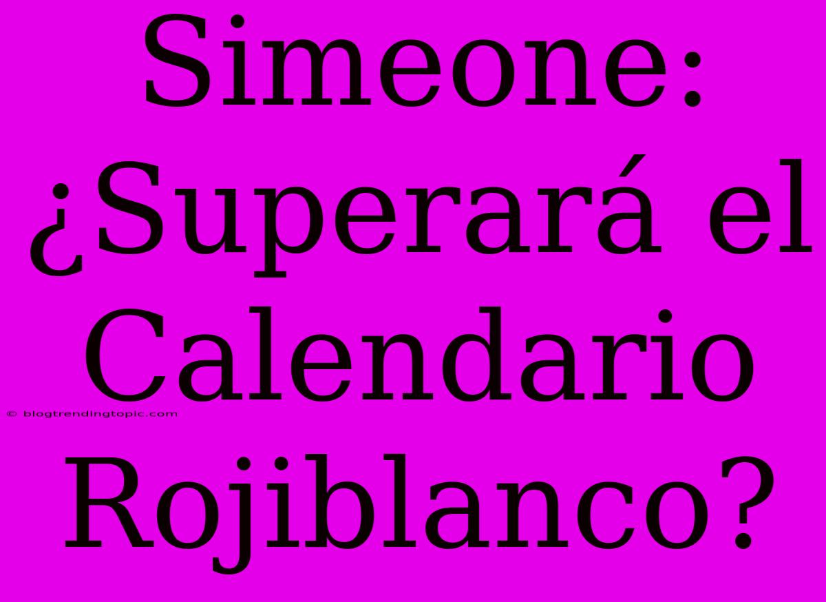 Simeone: ¿Superará El Calendario Rojiblanco?