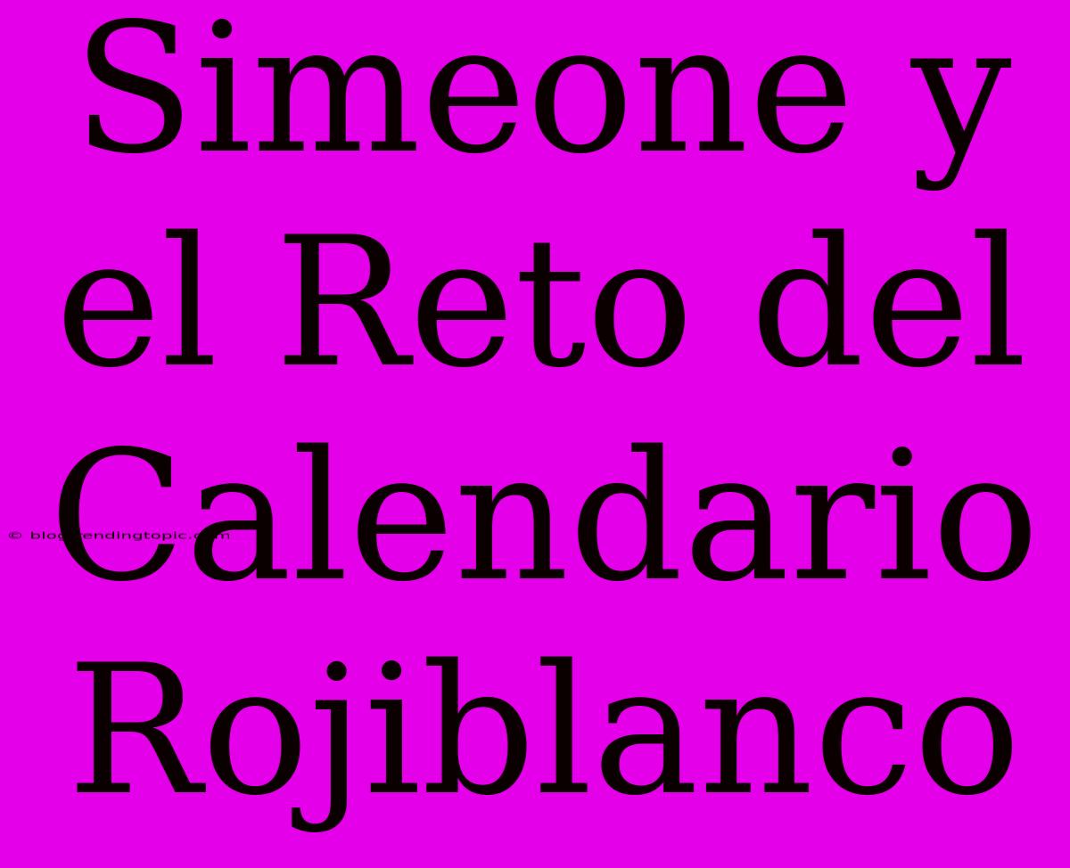 Simeone Y El Reto Del Calendario Rojiblanco