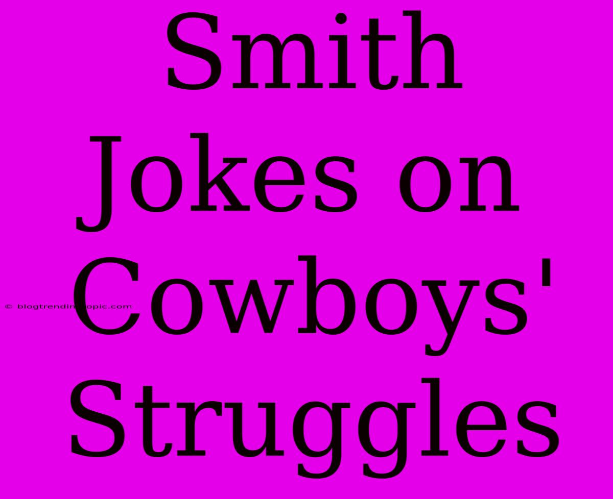 Smith Jokes On Cowboys' Struggles