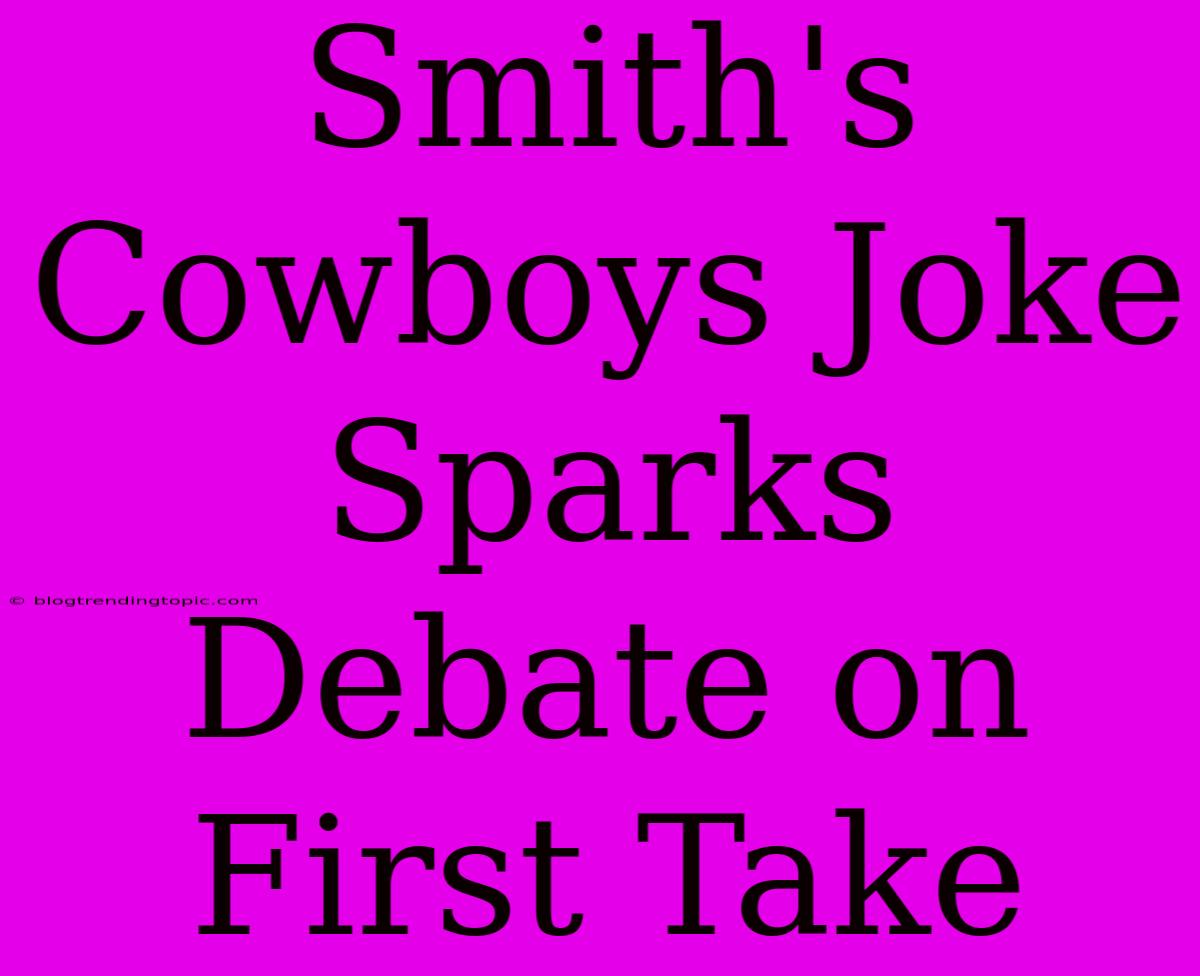 Smith's Cowboys Joke Sparks Debate On First Take