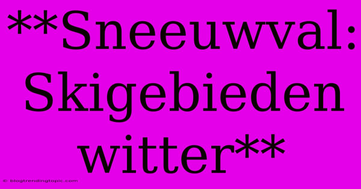 **Sneeuwval: Skigebieden Witter**