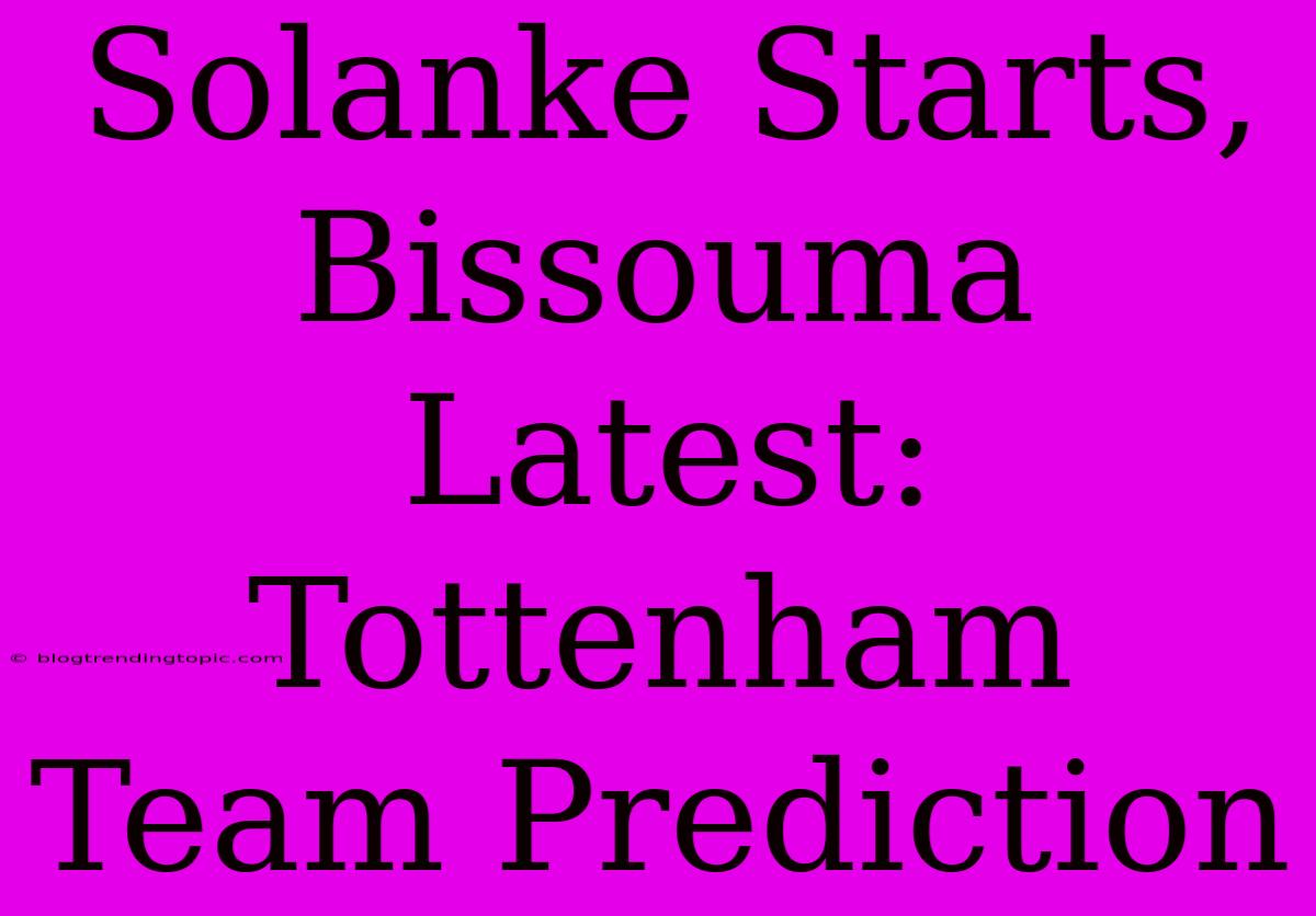 Solanke Starts, Bissouma Latest: Tottenham Team Prediction