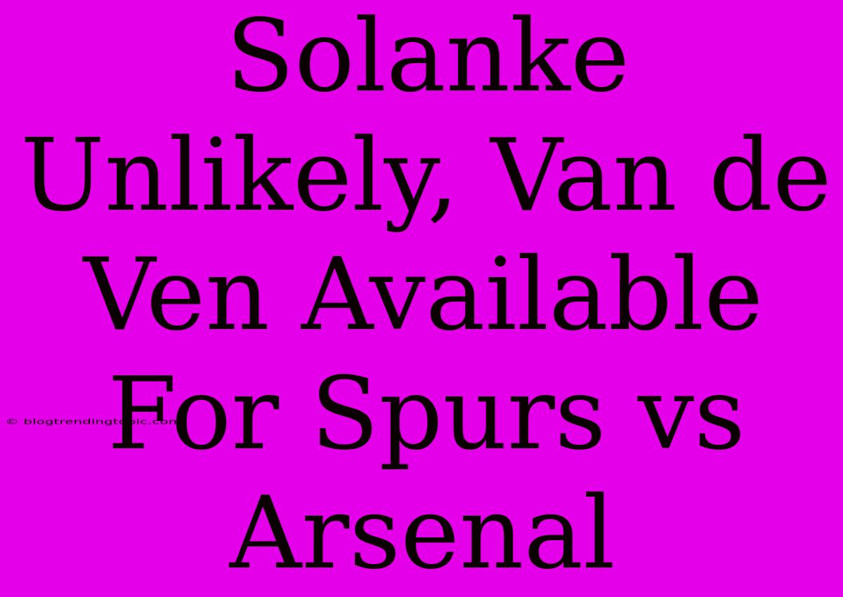 Solanke Unlikely, Van De Ven Available For Spurs Vs Arsenal