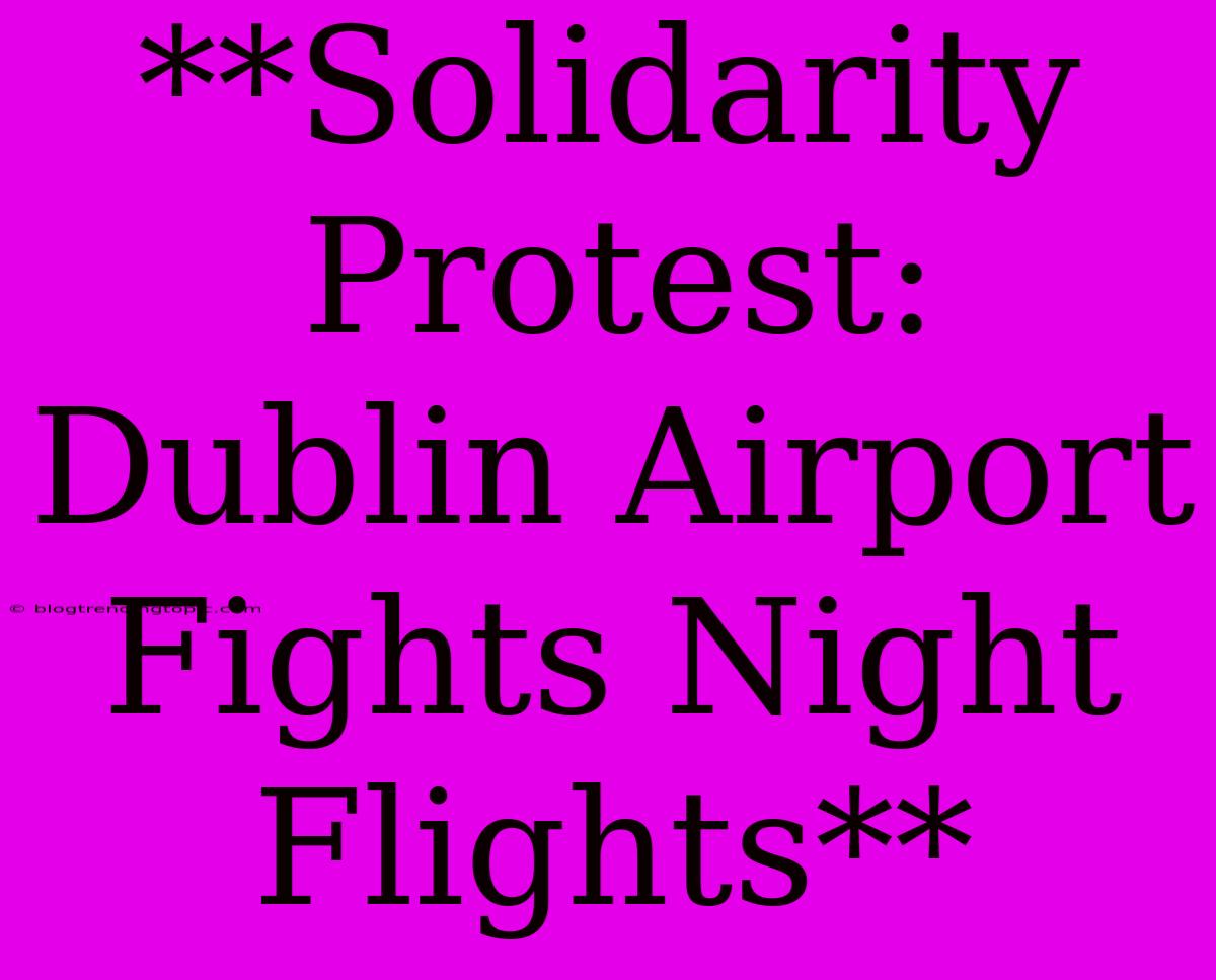 **Solidarity Protest: Dublin Airport Fights Night Flights**