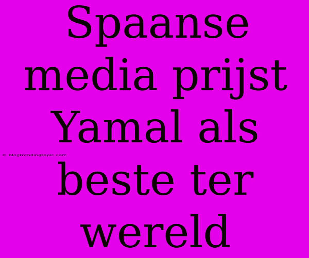 Spaanse Media Prijst Yamal Als Beste Ter Wereld