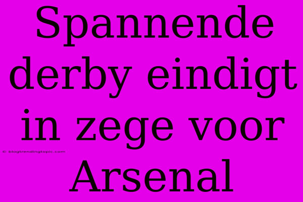 Spannende Derby Eindigt In Zege Voor Arsenal