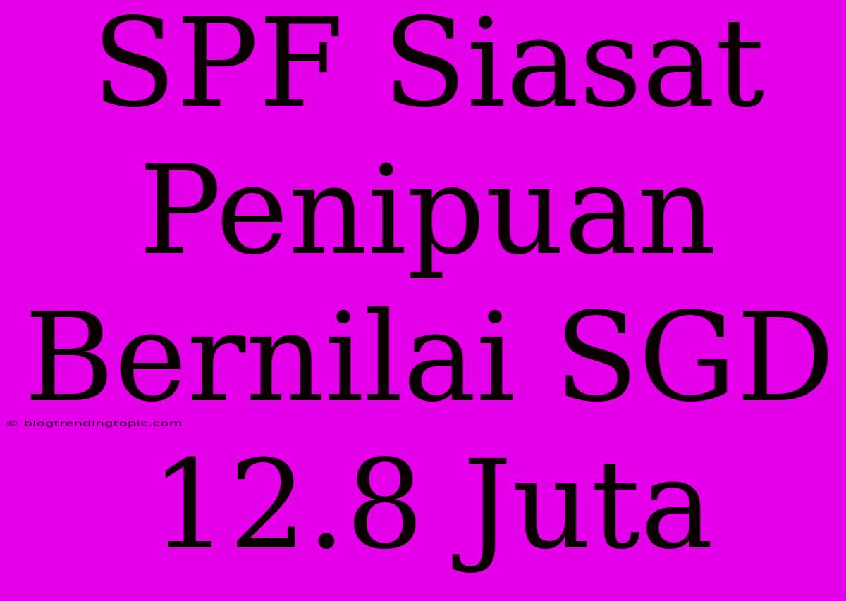 SPF Siasat Penipuan Bernilai SGD 12.8 Juta