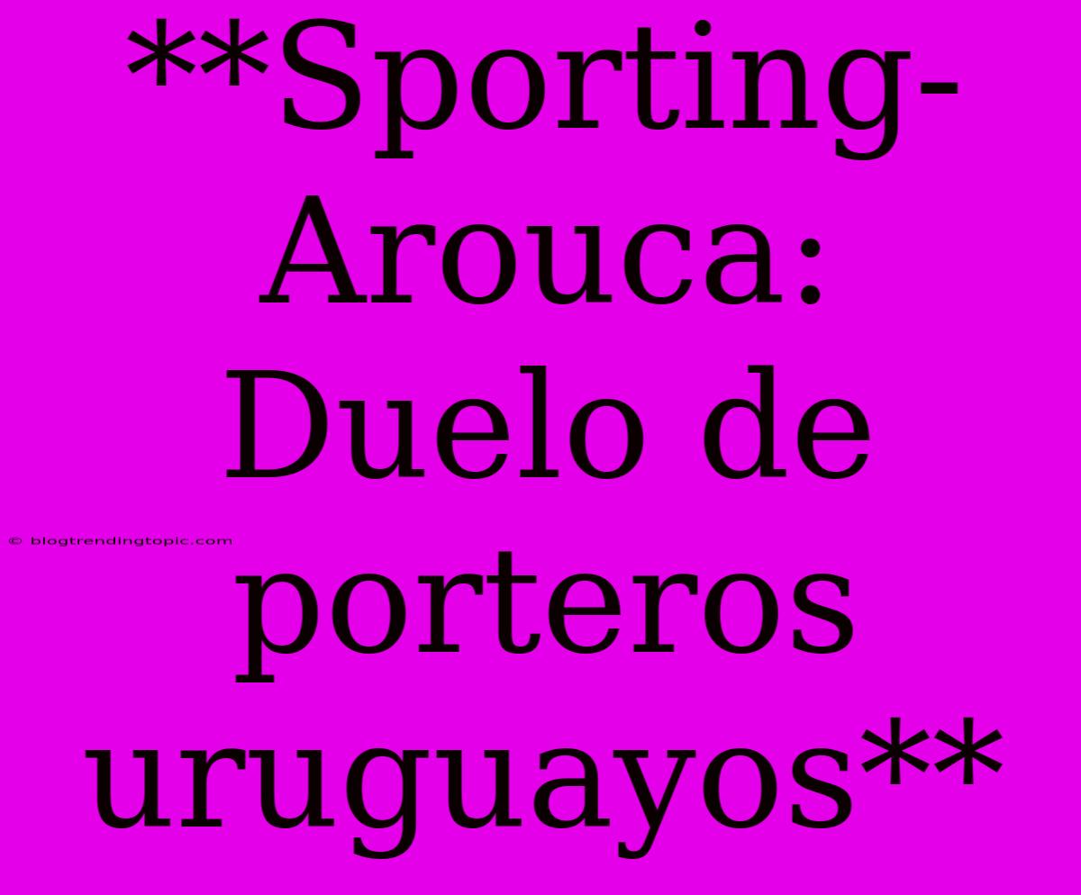 **Sporting-Arouca: Duelo De Porteros Uruguayos**