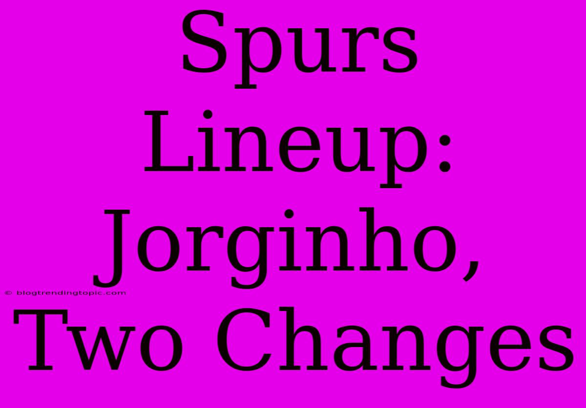 Spurs Lineup: Jorginho, Two Changes