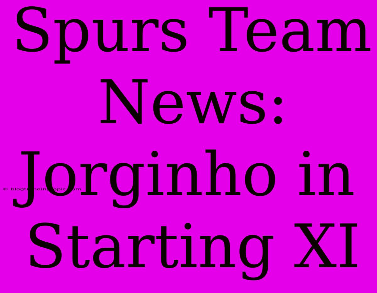 Spurs Team News: Jorginho In Starting XI