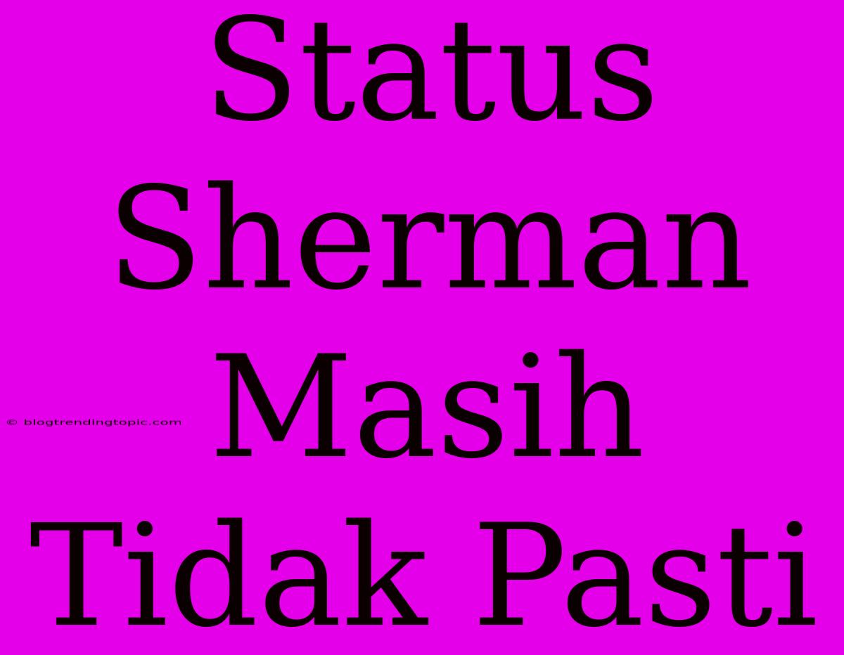 Status Sherman Masih Tidak Pasti