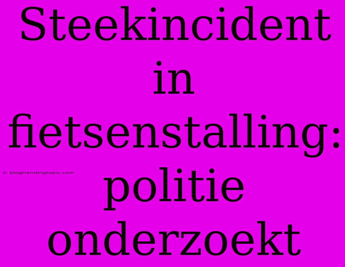 Steekincident In Fietsenstalling: Politie Onderzoekt