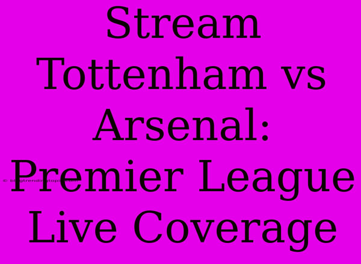 Stream Tottenham Vs Arsenal: Premier League Live Coverage