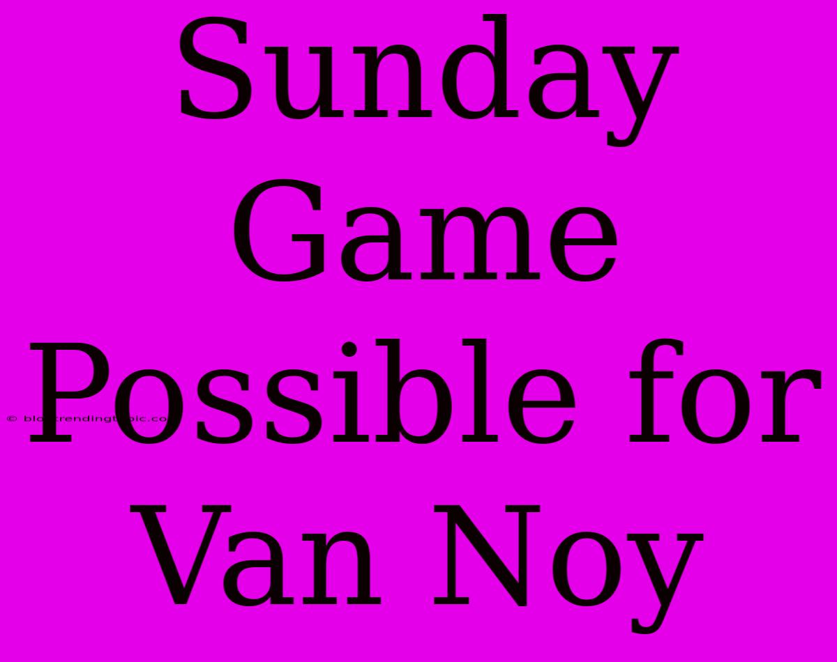 Sunday Game Possible For Van Noy