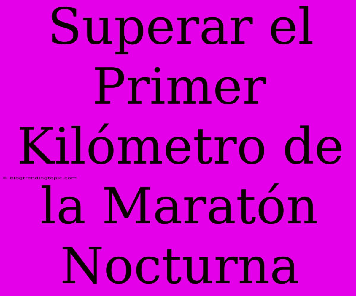 Superar El Primer Kilómetro De La Maratón Nocturna