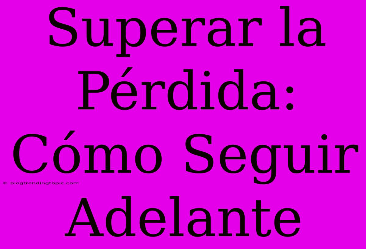 Superar La Pérdida: Cómo Seguir Adelante