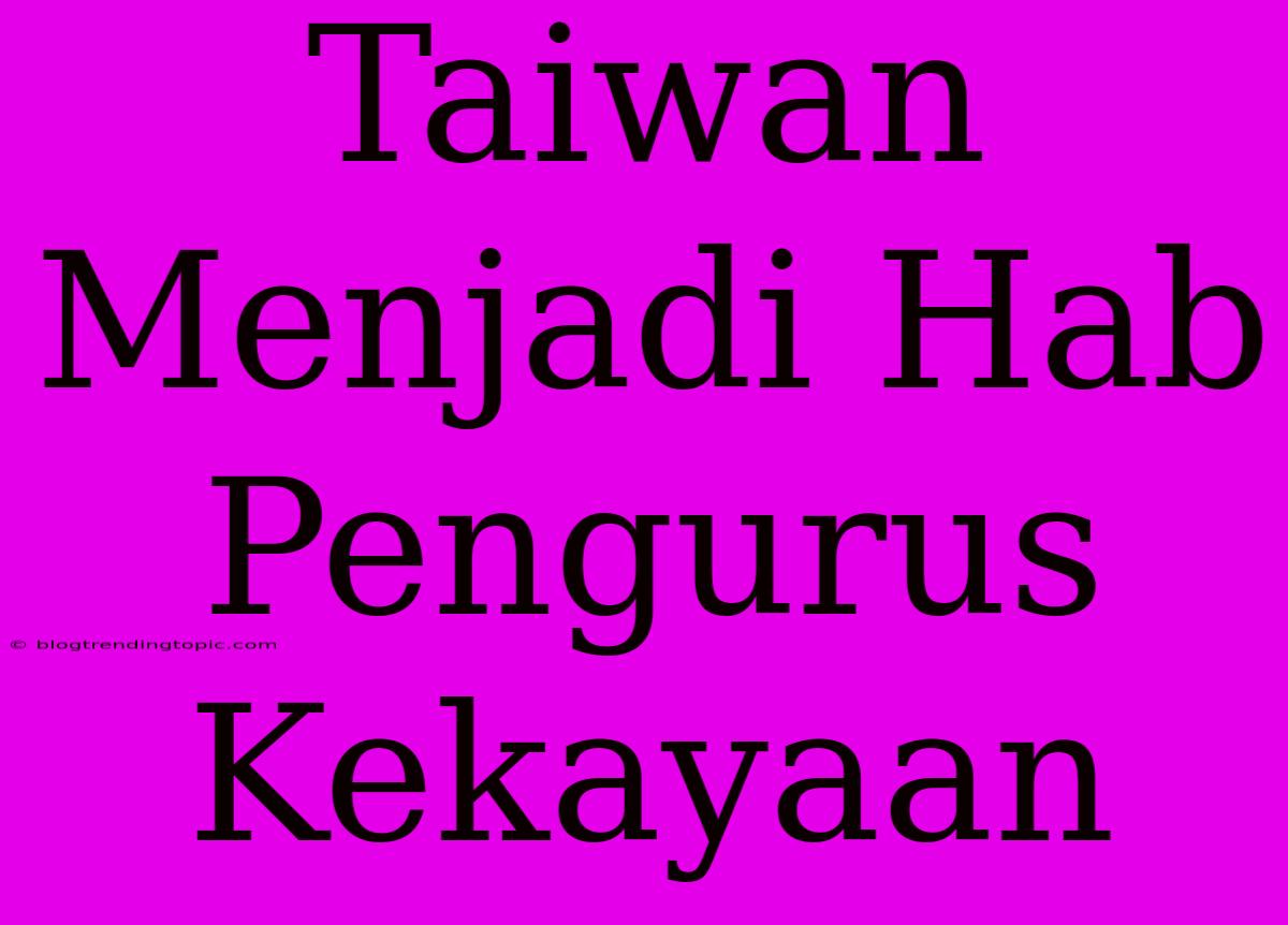 Taiwan Menjadi Hab Pengurus Kekayaan