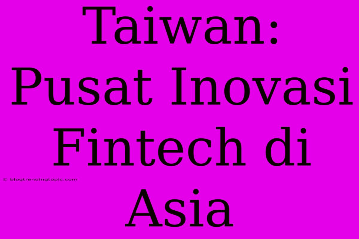 Taiwan: Pusat Inovasi Fintech Di Asia