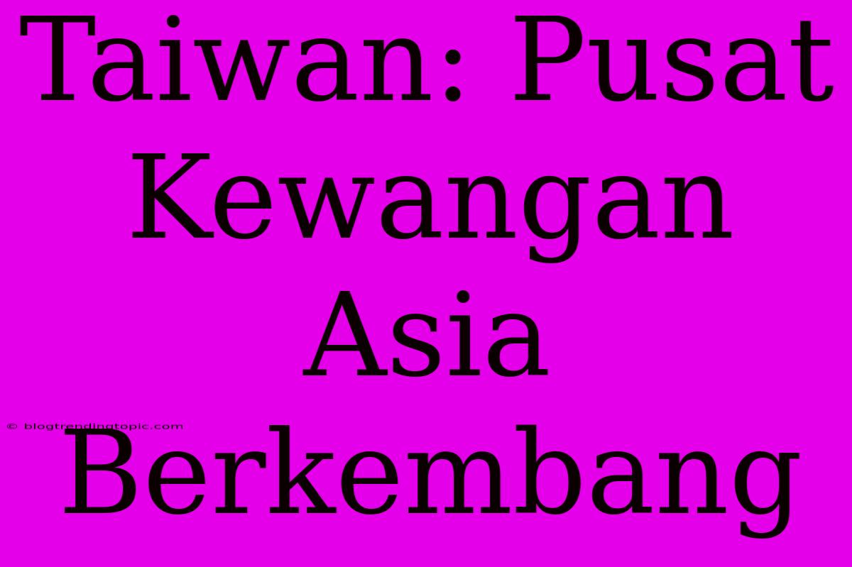 Taiwan: Pusat Kewangan Asia Berkembang