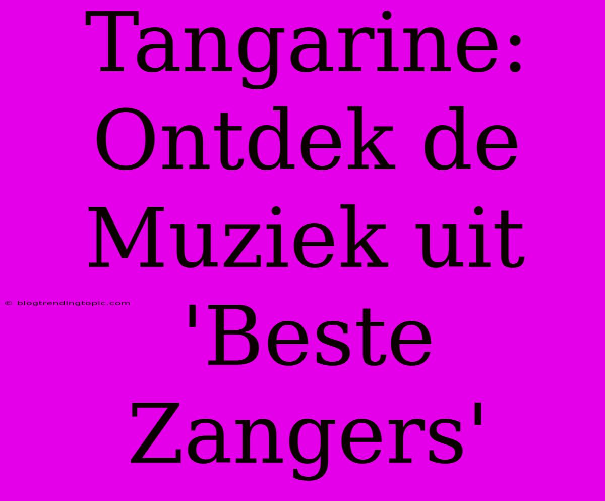 Tangarine: Ontdek De Muziek Uit 'Beste Zangers'