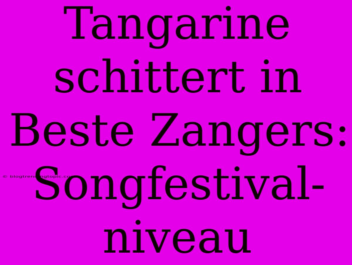 Tangarine Schittert In Beste Zangers: Songfestival-niveau