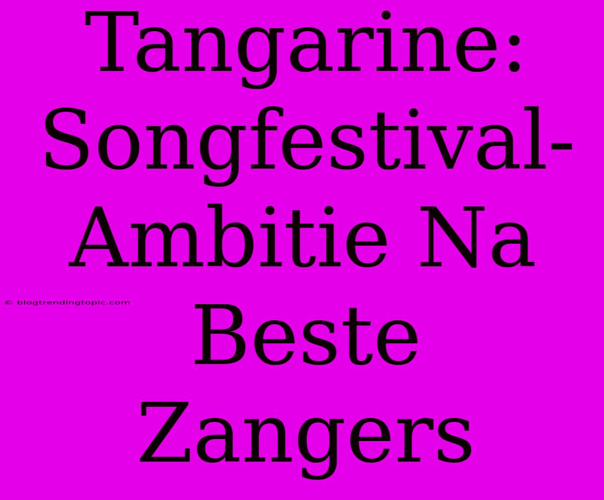 Tangarine: Songfestival-Ambitie Na Beste Zangers