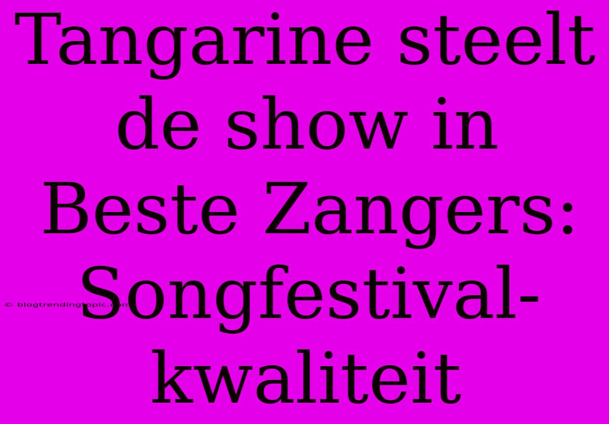 Tangarine Steelt De Show In Beste Zangers: Songfestival-kwaliteit