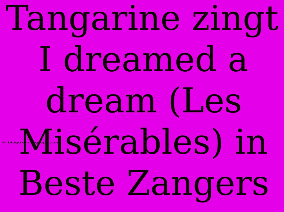 Tangarine Zingt I Dreamed A Dream (Les Misérables) In Beste Zangers