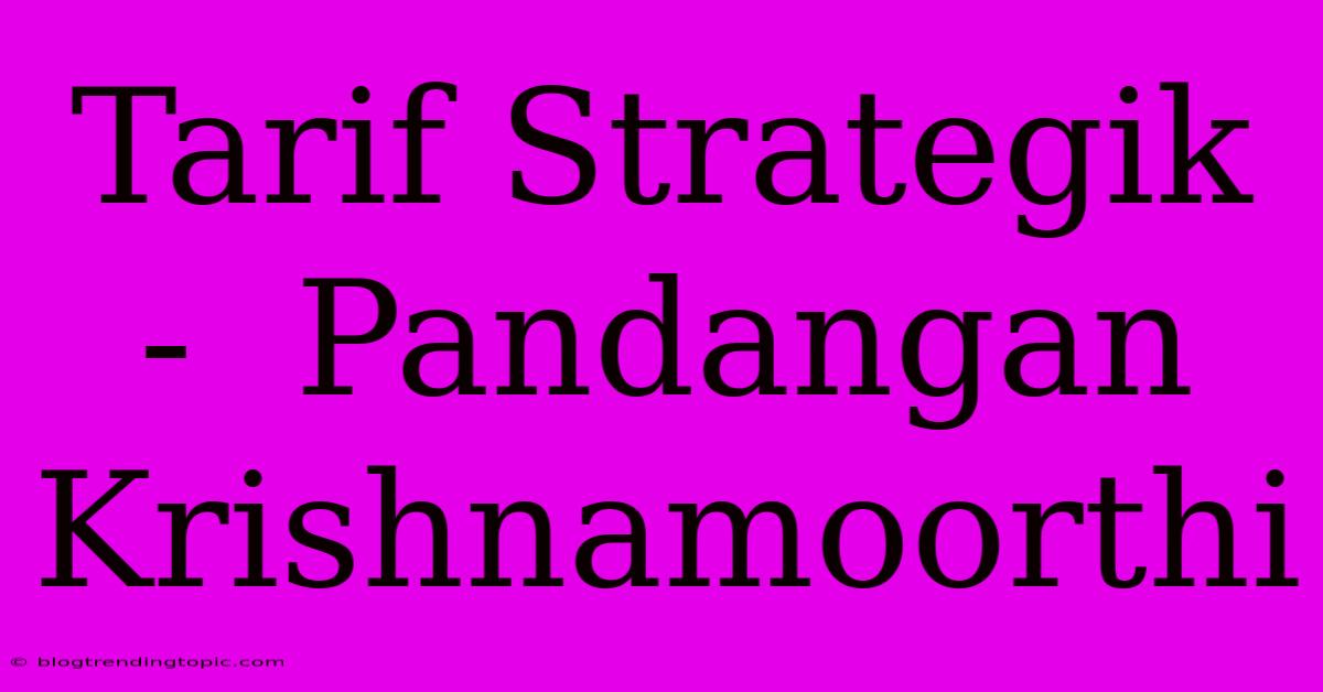 Tarif Strategik -  Pandangan Krishnamoorthi