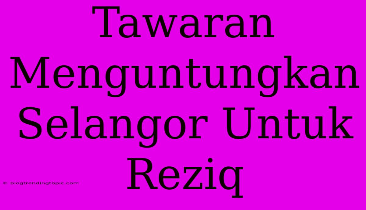 Tawaran Menguntungkan Selangor Untuk Reziq