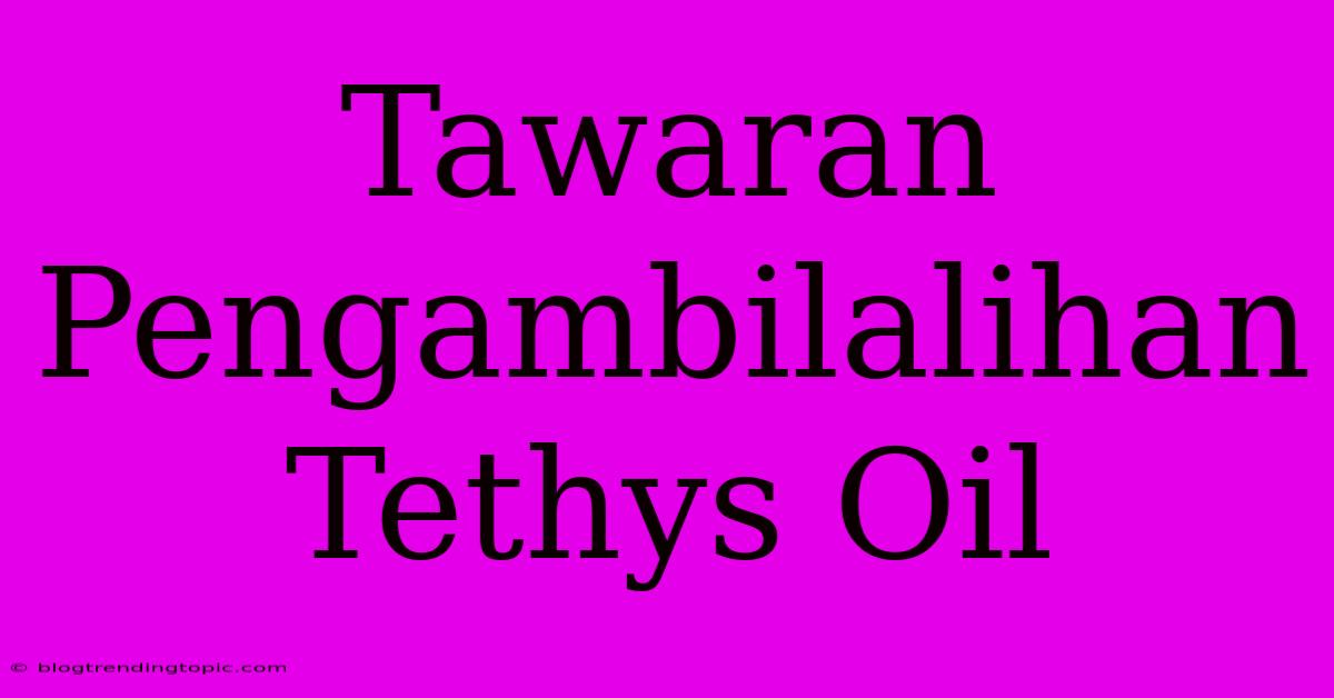 Tawaran Pengambilalihan Tethys Oil