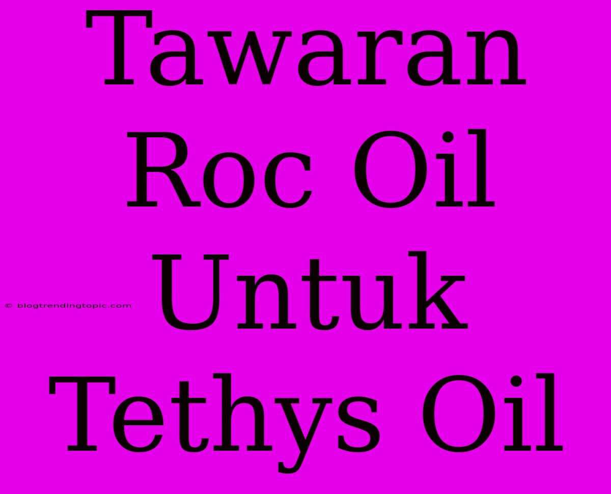 Tawaran Roc Oil Untuk Tethys Oil