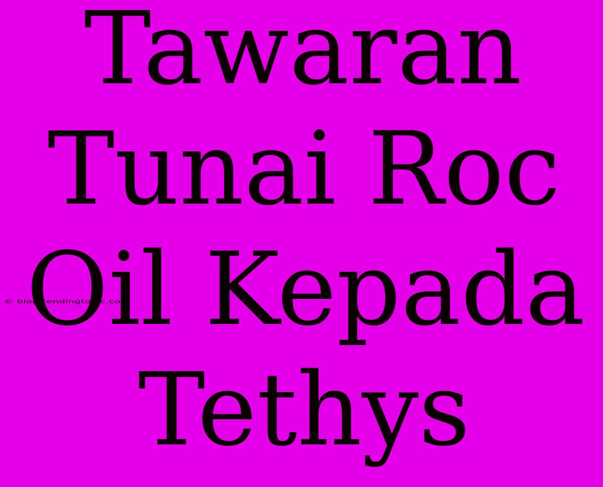 Tawaran Tunai Roc Oil Kepada Tethys