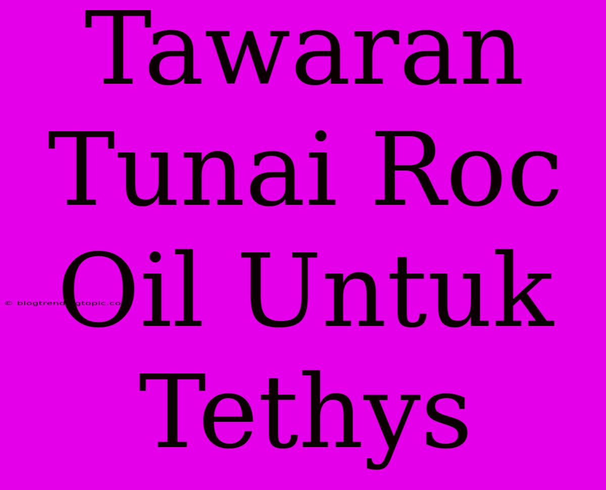 Tawaran Tunai Roc Oil Untuk Tethys